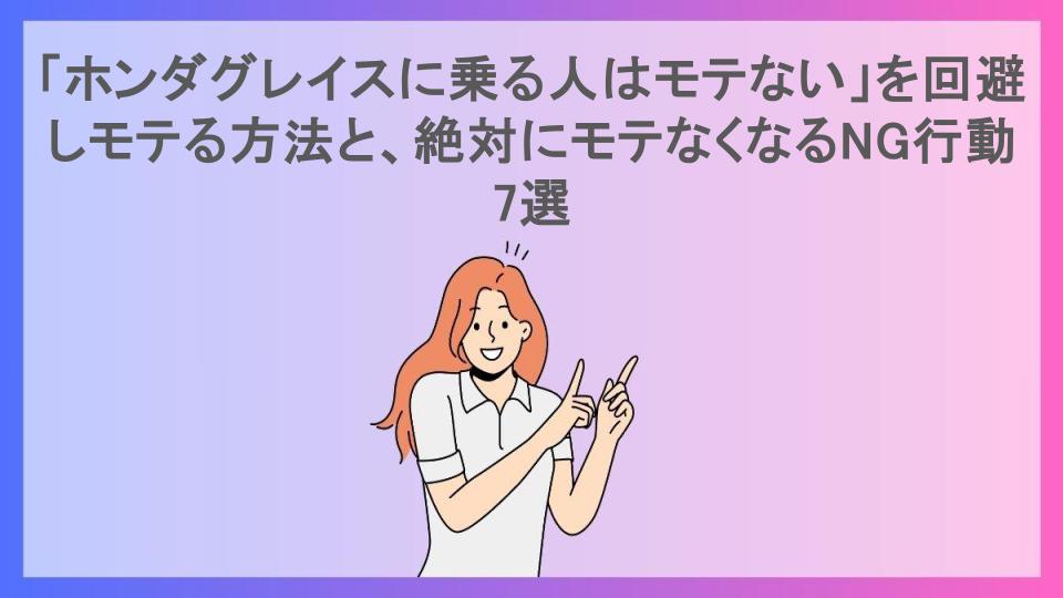 「ホンダグレイスに乗る人はモテない」を回避しモテる方法と、絶対にモテなくなるNG行動7選